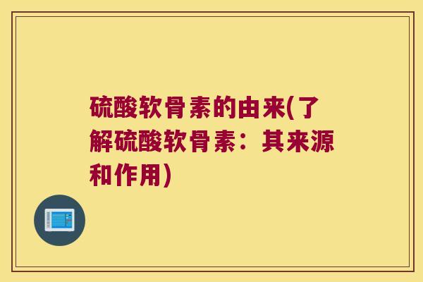 硫酸软骨素的由来(了解硫酸软骨素：其来源和作用)