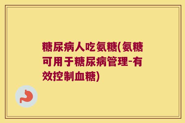 人吃氨糖(氨糖可用于管理-有效控制)