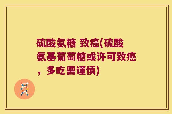 硫酸氨糖 致(硫酸氨基葡萄糖或许可致,多吃需谨慎) 硫酸氨糖 致(硫酸氨基葡萄糖或许可致,多吃需谨慎)