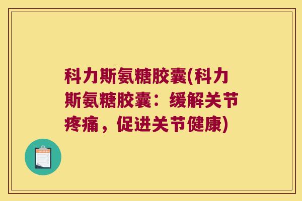 科力斯氨糖胶囊(科力斯氨糖胶囊:缓解关节,促进关节健康) 科力斯氨糖胶囊(科力斯氨糖胶囊:缓解关节,促进关节健康)