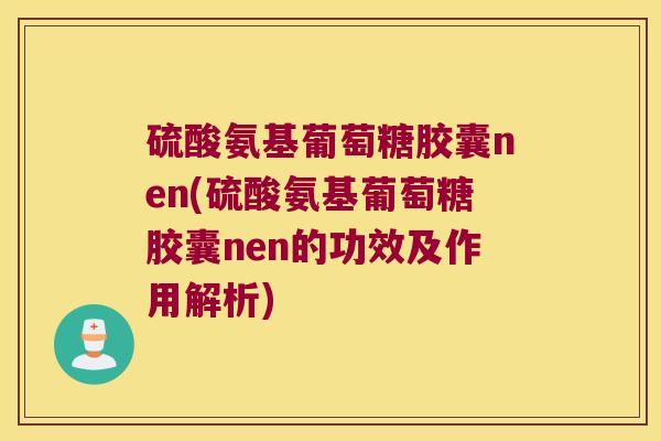 硫酸氨基葡萄糖胶囊nen(硫酸氨基葡萄糖胶囊nen的功效及作用解析) 硫酸氨基葡萄糖胶囊nen(硫酸氨基葡萄糖胶囊nen的功效及作用解析)