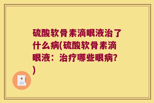 硫酸软骨素滴眼液了什么(硫酸软骨素滴眼液:哪些眼?) 硫酸软骨素滴眼液了什么(硫酸软骨素滴眼液:哪些眼?)