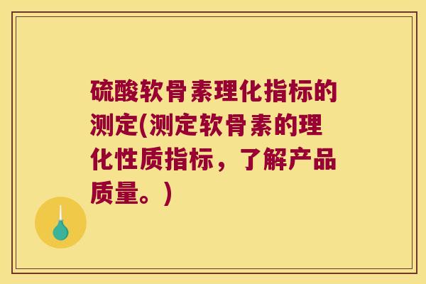 硫酸软骨素理化指标的测定(测定软骨素的理化性质指标,了解产品质量。) 硫酸软骨素理化指标的测定(测定软骨素的理化性质指标,了解产品质量。)