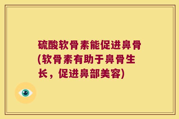 硫酸软骨素能促进鼻骨(软骨素有助于鼻骨生长，促进鼻部美容)