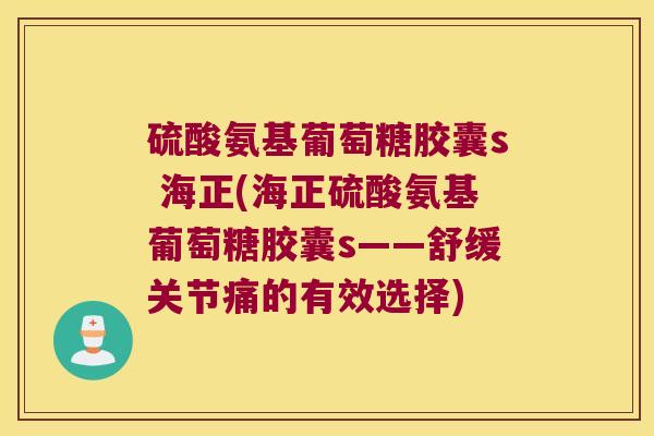 硫酸氨基葡萄糖胶囊s 海正(海正硫酸氨基葡萄糖胶囊s——舒缓关节痛的有效选择)
