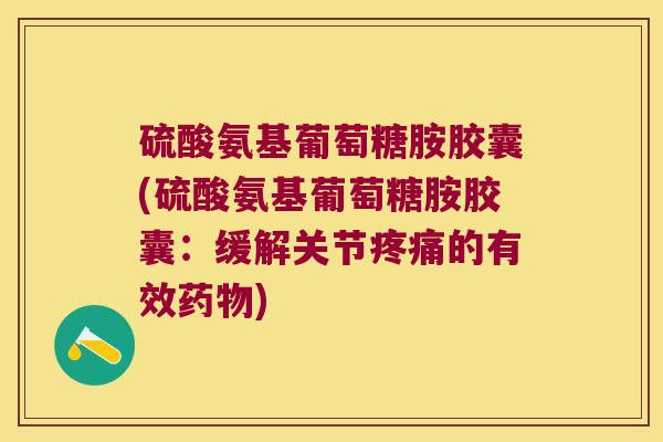 硫酸氨基葡萄糖胺胶囊(硫酸氨基葡萄糖胺胶囊:缓解关节的有效) 硫酸氨基葡萄糖胺胶囊(硫酸氨基葡萄糖胺胶囊:缓解关节的有效)