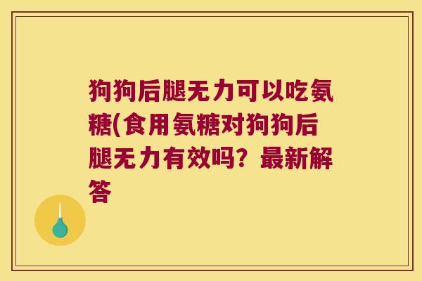 狗狗后腿无力可以吃氨糖(食用氨糖对狗狗后腿无力有效吗？新解答