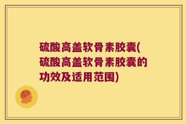 硫酸高盖软骨素胶囊(硫酸高盖软骨素胶囊的功效及适用范围)