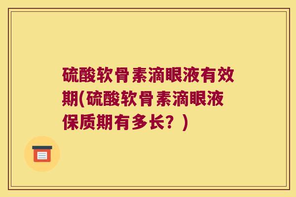 硫酸软骨素滴眼液有效期(硫酸软骨素滴眼液保质期有多长？)