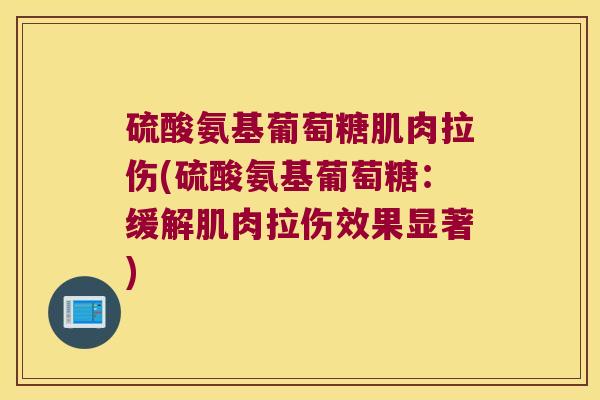 硫酸氨基葡萄糖肌肉拉伤(硫酸氨基葡萄糖:缓解肌肉拉伤效果显著) 硫酸氨基葡萄糖肌肉拉伤(硫酸氨基葡萄糖:缓解肌肉拉伤效果显著)