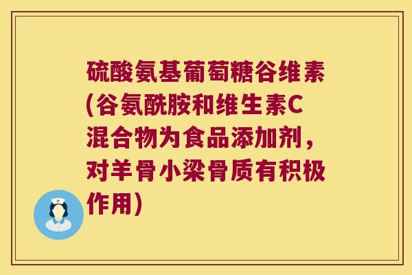 硫酸氨基葡萄糖谷维素(谷氨酰胺和维生素C混合物为食品添加剂,对羊骨小梁骨质有积极作用) 硫酸氨基葡萄糖谷维素(谷氨酰胺和维生素C混合物为食品添加剂,对羊骨小梁骨质有积极作用)