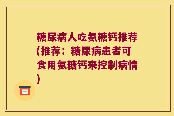 人吃氨糖钙推荐(推荐:患者可食用氨糖钙来控制情) 人吃氨糖钙推荐(推荐:患者可食用氨糖钙来控制情)