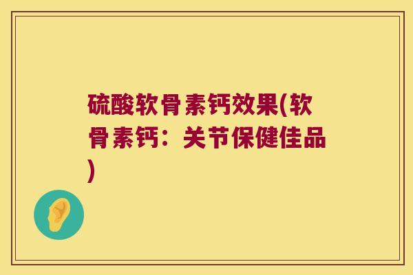 硫酸软骨素钙效果(软骨素钙：关节保健佳品)