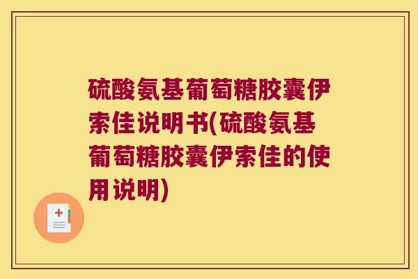 硫酸氨基葡萄糖胶囊伊索佳说明书(硫酸氨基葡萄糖胶囊伊索佳的使用说明)
