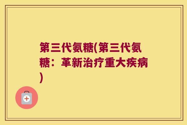 第三代氨糖(第三代氨糖：革新重大)
