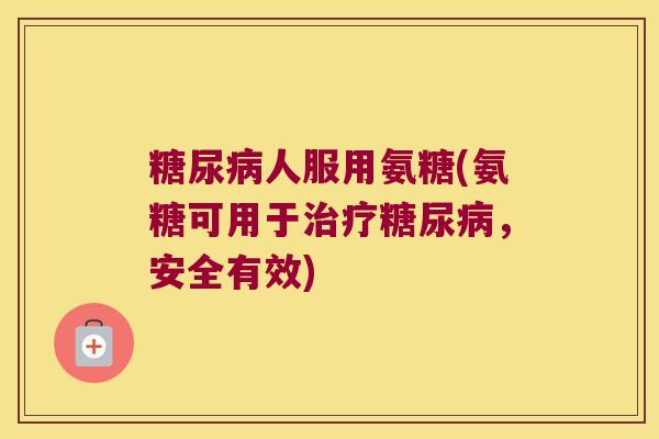 人服用氨糖(氨糖可用于,安全有效) 人服用氨糖(氨糖可用于,安全有效)