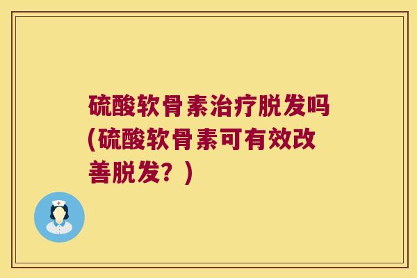 硫酸软骨素吗(硫酸软骨素可有效改善？)