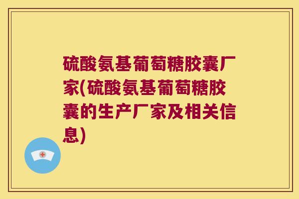 硫酸氨基葡萄糖胶囊厂家(硫酸氨基葡萄糖胶囊的生产厂家及相关信息)