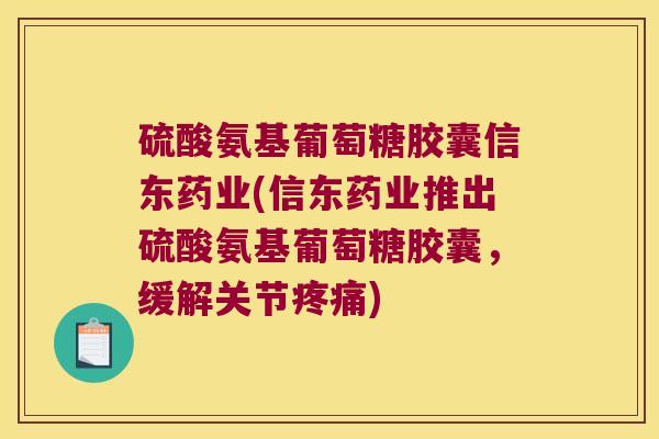 硫酸氨基葡萄糖胶囊信东药业(信东药业推出硫酸氨基葡萄糖胶囊，缓解关节)