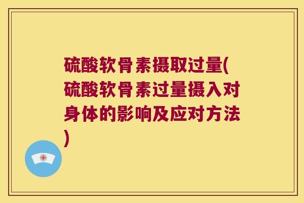 硫酸软骨素摄取过量(硫酸软骨素过量摄入对身体的影响及应对方法) 硫酸软骨素摄取过量(硫酸软骨素过量摄入对身体的影响及应对方法)