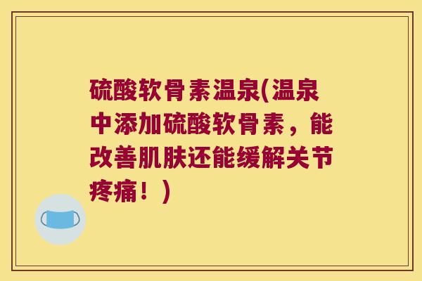 硫酸软骨素温泉(温泉中添加硫酸软骨素,能改善还能缓解关节!) 硫酸软骨素温泉(温泉中添加硫酸软骨素,能改善还能缓解关节!)