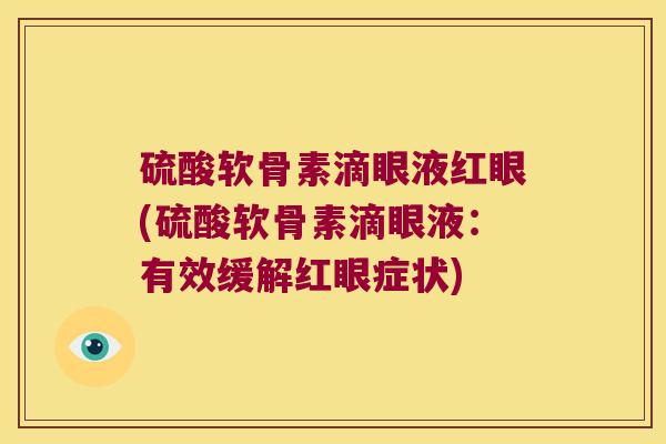 硫酸软骨素滴眼液红眼(硫酸软骨素滴眼液:有效缓解红眼症状) 硫酸软骨素滴眼液红眼(硫酸软骨素滴眼液:有效缓解红眼症状)