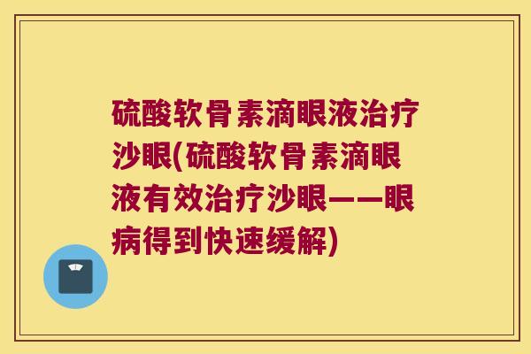 硫酸软骨素滴眼液沙眼(硫酸软骨素滴眼液有效沙眼——眼得到快速缓解) 硫酸软骨素滴眼液沙眼(硫酸软骨素滴眼液有效沙眼——眼得到快速缓解)