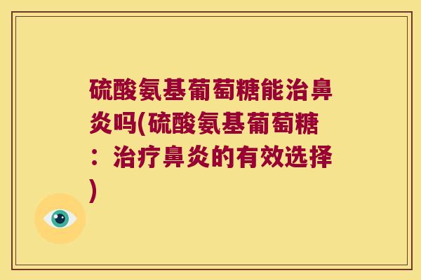 硫酸氨基葡萄糖能吗(硫酸氨基葡萄糖:的有效选择) 硫酸氨基葡萄糖能吗(硫酸氨基葡萄糖:的有效选择)