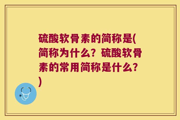 硫酸软骨素的简称是(简称为什么？硫酸软骨素的常用简称是什么？)