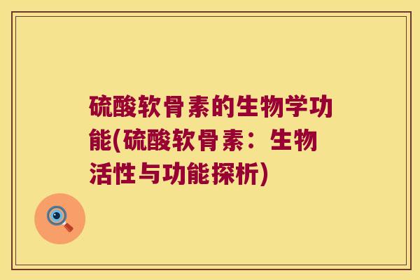 硫酸软骨素的生物学功能(硫酸软骨素:生物活性与功能探析) 硫酸软骨素的生物学功能(硫酸软骨素:生物活性与功能探析)