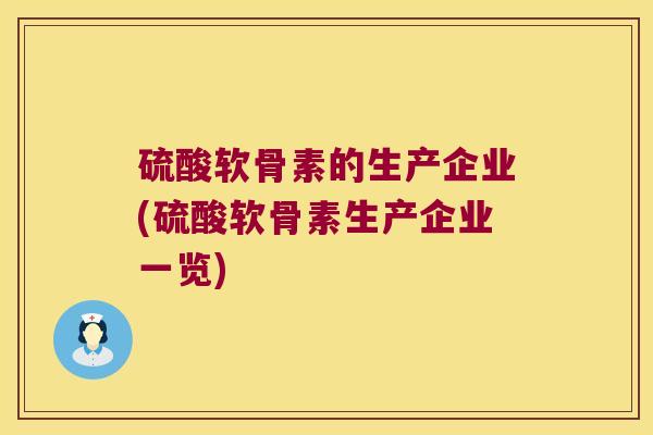 硫酸软骨素的生产企业(硫酸软骨素生产企业一览)