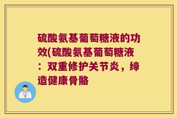 硫酸氨基葡萄糖液的功效(硫酸氨基葡萄糖液:双重修护,缔造健康骨骼 硫酸氨基葡萄糖液的功效(硫酸氨基葡萄糖液:双重修护,缔造健康骨骼