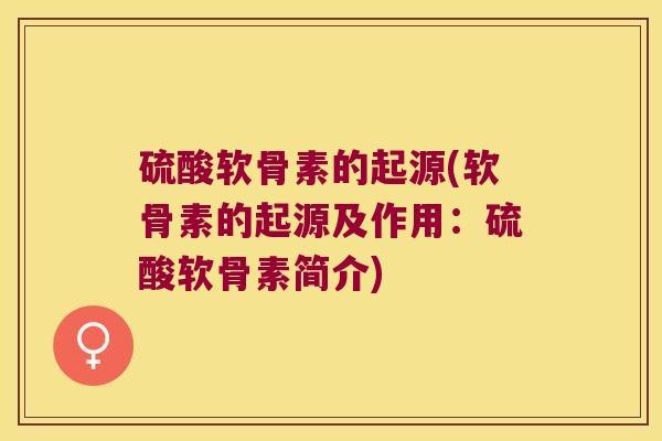 硫酸软骨素的起源(软骨素的起源及作用：硫酸软骨素简介)