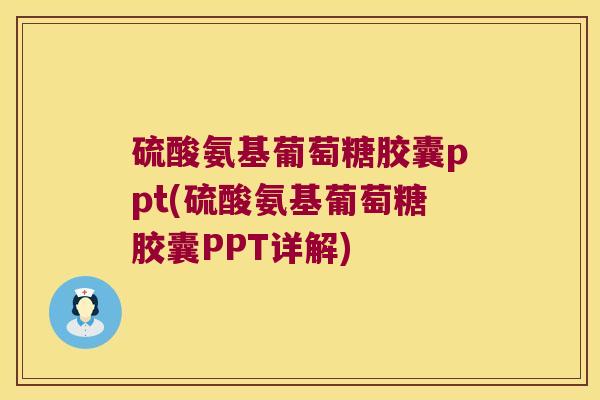 硫酸氨基葡萄糖胶囊ppt(硫酸氨基葡萄糖胶囊PPT详解)