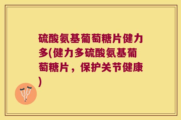 硫酸氨基葡萄糖片健力多(健力多硫酸氨基葡萄糖片,保护关节健康) 硫酸氨基葡萄糖片健力多(健力多硫酸氨基葡萄糖片,保护关节健康)
