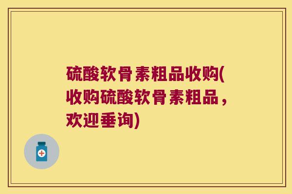 硫酸软骨素粗品收购(收购硫酸软骨素粗品，欢迎垂询)
