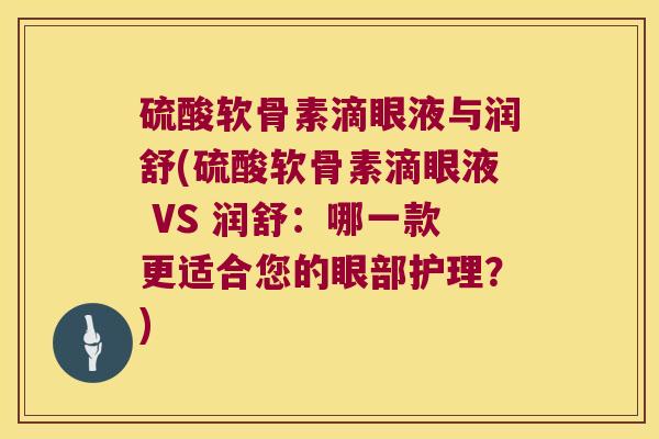 硫酸软骨素滴眼液与润舒(硫酸软骨素滴眼液 VS 润舒:哪一款更适合您的眼部护理?) 硫酸软骨素滴眼液与润舒(硫酸软骨素滴眼液 VS 润舒:哪一款更适合您的眼部护理?)