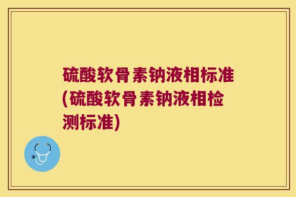 硫酸软骨素钠液相标准(硫酸软骨素钠液相检测标准)