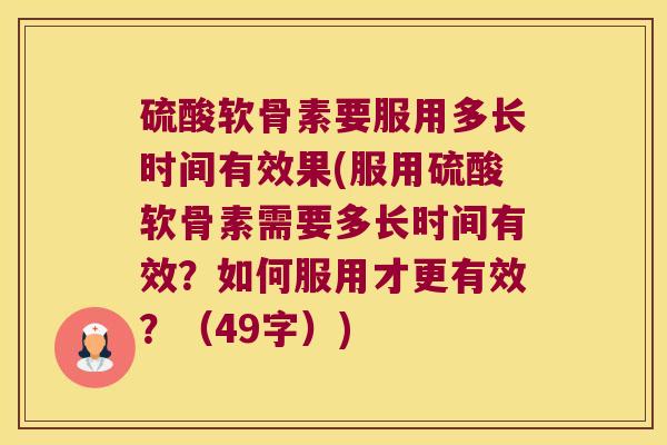硫酸软骨素要服用多长时间有效果(服用硫酸软骨素需要多长时间有效?如何服用才更有效?(49字)) 硫酸软骨素要服用多长时间有效果(服用硫酸软骨素需要多长时间有效?如何服用才更有效?(49字))