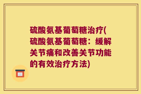 硫酸氨基葡萄糖(硫酸氨基葡萄糖:缓解关节痛和改善关节功能的有效方法) 硫酸氨基葡萄糖(硫酸氨基葡萄糖:缓解关节痛和改善关节功能的有效方法)