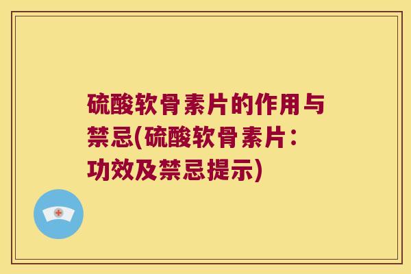 硫酸软骨素片的作用与禁忌(硫酸软骨素片:功效及禁忌提示) 硫酸软骨素片的作用与禁忌(硫酸软骨素片:功效及禁忌提示)