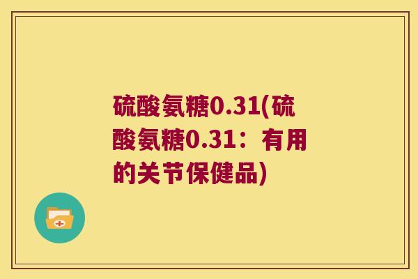 硫酸氨糖0.31(硫酸氨糖0.31：有用的关节保健品)