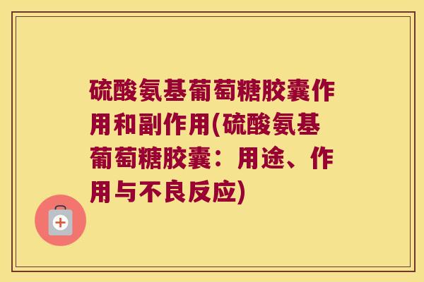 硫酸氨基葡萄糖胶囊作用和副作用(硫酸氨基葡萄糖胶囊:用途、作用与不良反应) 硫酸氨基葡萄糖胶囊作用和副作用(硫酸氨基葡萄糖胶囊:用途、作用与不良反应)