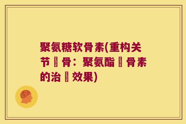 聚氨糖软骨素(重构关节軟骨:聚氨酯軟骨素的療效果) 聚氨糖软骨素(重构关节軟骨:聚氨酯軟骨素的療效果)