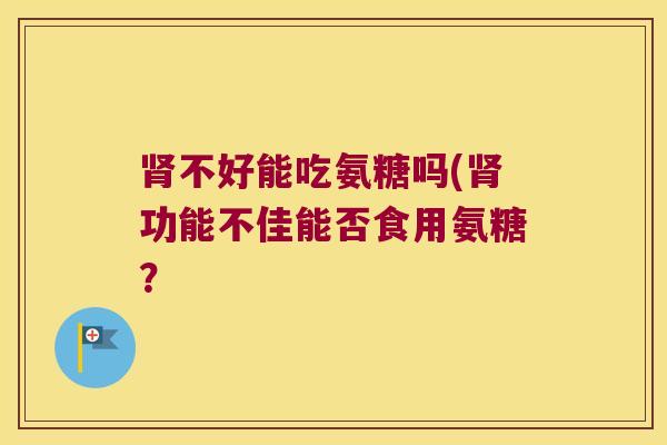 不好能吃氨糖吗(功能不佳能否食用氨糖？
