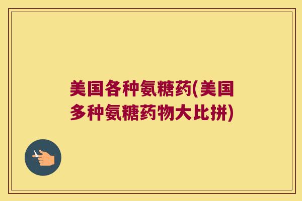 美国各种氨糖药(美国多种氨糖大比拼)