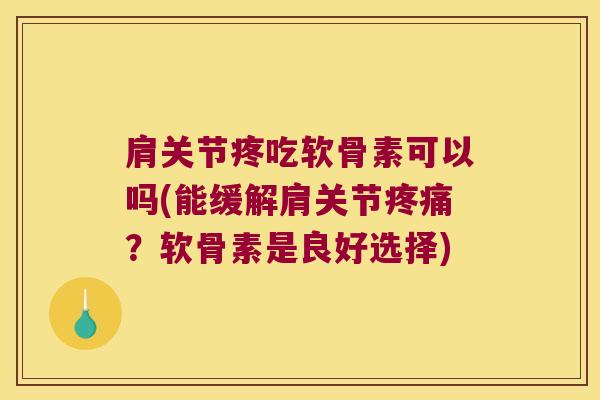 肩关节疼吃软骨素可以吗(能缓解肩关节?软骨素是良好选择) 肩关节疼吃软骨素可以吗(能缓解肩关节?软骨素是良好选择)