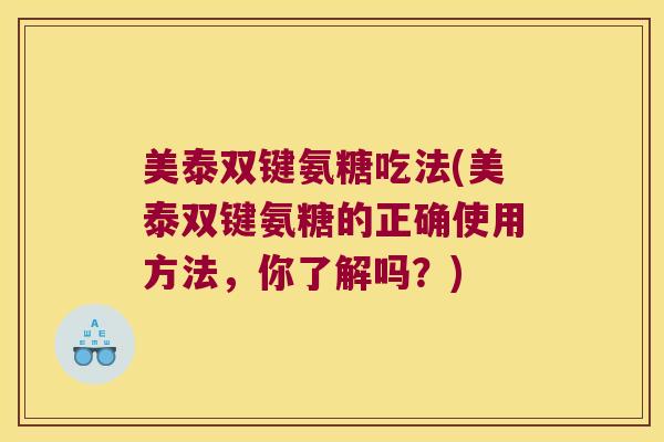 美泰双键氨糖吃法(美泰双键氨糖的正确使用方法，你了解吗？)