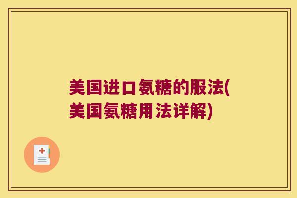 美国进口氨糖的服法(美国氨糖用法详解)