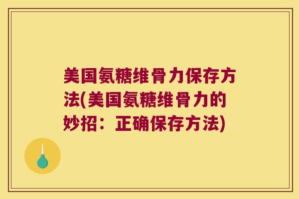 美国氨糖维骨力保存方法(美国氨糖维骨力的妙招:正确保存方法) 美国氨糖维骨力保存方法(美国氨糖维骨力的妙招:正确保存方法)
